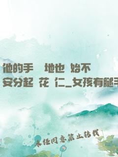他的手漸漸地也開始不安分起來花開仁