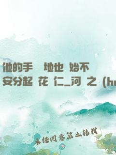 他的手漸漸地也開始不安分起來花開仁