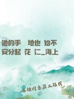 他的手漸漸地也開始不安分起來花開仁