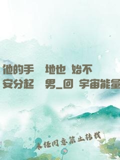 他的手漸漸地也開始不安分起來雙男