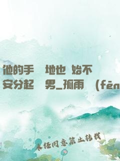 他的手漸漸地也開始不安分起來雙男