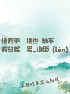 他的手漸漸地也開始不安分起來雙男