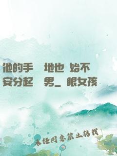他的手漸漸地也開始不安分起來雙男