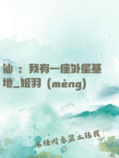 仙俠：我有一座外星基地