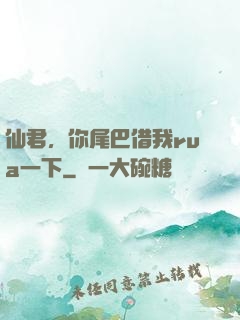 仙君，你尾巴借我rua一下