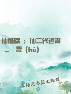仙屋藏嬌：仙二代追妻記