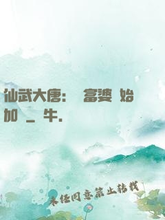 仙武大唐：從富婆開始加點