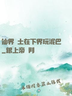 仙界凈土在下界玩泥巴