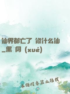 仙界都亡了還修什么仙