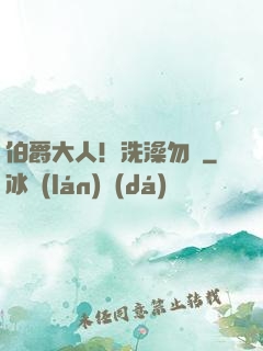 伯爵大人！洗澡勿擾