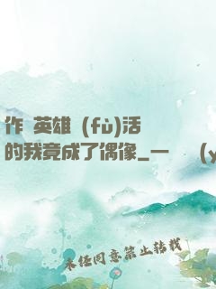 作為英雄復(fù)活的我竟成了偶像