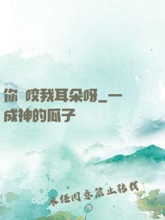 你別咬我耳朵呀