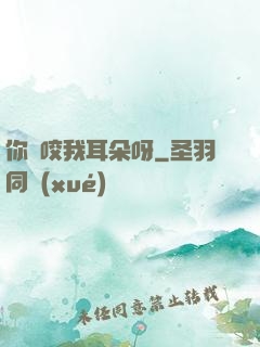 你別咬我耳朵呀