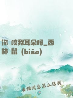 你別咬我耳朵呀