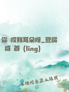 你別咬我耳朵呀