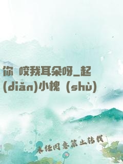 你別咬我耳朵呀