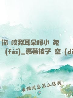 你別咬我耳朵呀小說免費(fèi)