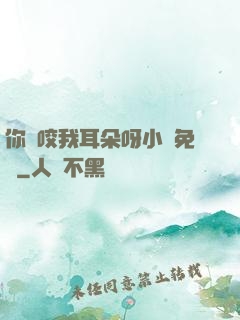 你別咬我耳朵呀小說免費