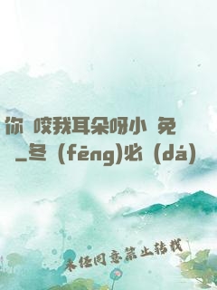你別咬我耳朵呀小說免費