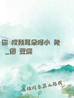 你別咬我耳朵呀小說免費