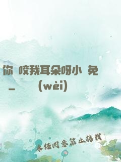 你別咬我耳朵呀小說免費
