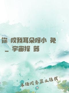 你別咬我耳朵呀小說免費