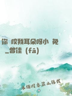 你別咬我耳朵呀小說免費