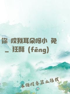 你別咬我耳朵呀小說免費