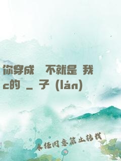 你穿成這樣不就是給我c的嗎