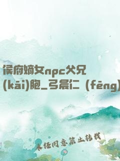 侯府嫡女npc父兄開(kāi)胞