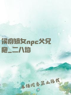 侯府嫡女npc父兄開胞