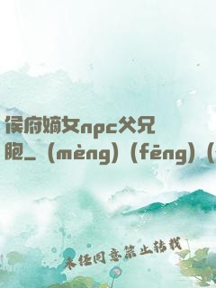 侯府嫡女npc父兄開胞