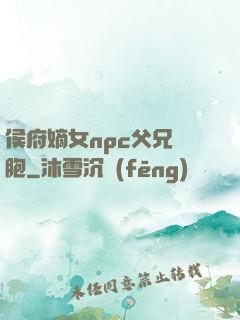 侯府嫡女npc父兄開胞