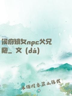侯府嫡女npc父兄開胞