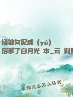 修仙女配咸魚(yú)后拿了白月光劇本
