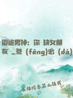 倒追男神：你還缺女朋友嗎