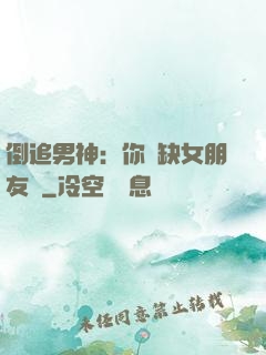 倒追男神：你還缺女朋友嗎