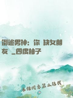 倒追男神：你還缺女朋友嗎