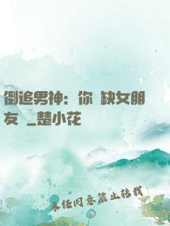 倒追男神：你還缺女朋友嗎