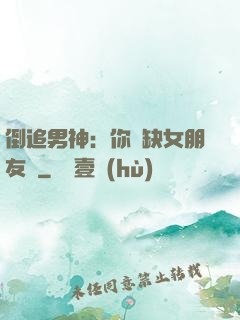 倒追男神：你還缺女朋友嗎