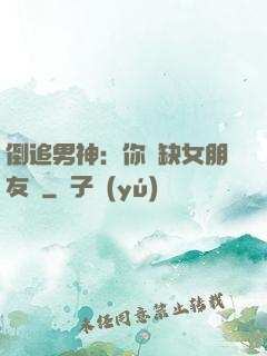 倒追男神：你還缺女朋友嗎