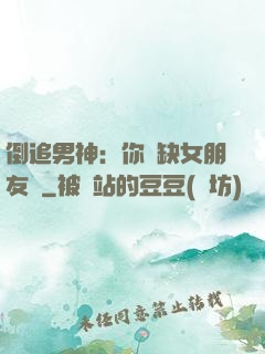 倒追男神：你還缺女朋友嗎