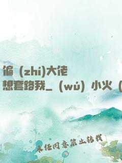 偏執(zhí)大佬總想套路我