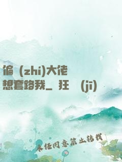 偏執(zhí)大佬總想套路我