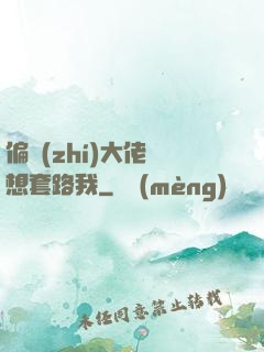 偏執(zhí)大佬總想套路我