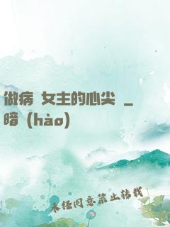 做病嬌女主的心尖寵