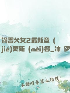 偷香父女2最新章節(jié)更新內(nèi)容