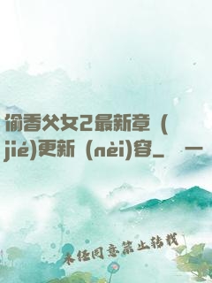 偷香父女2最新章節(jié)更新內(nèi)容