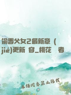 偷香父女2最新章節(jié)更新內容