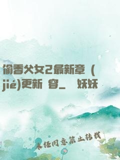 偷香父女2最新章節(jié)更新內容
